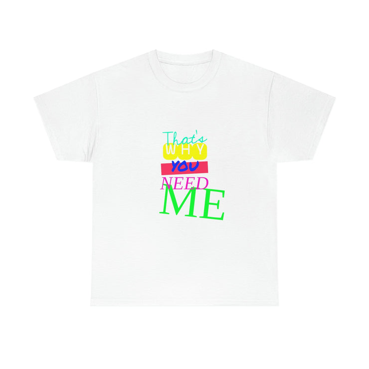That's Why You need me Quote Unisex Heavy Cotton T Shirt. Valentines Gift, Gift for Her, Gift for Him, Funny Heart  T Shirt CE Digital Gift Store