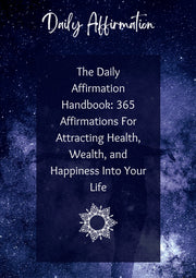 The Daily Affirmation Handbook: 365 Affirmations For Attracting Health, Wealth, and Happiness Into Your Life.